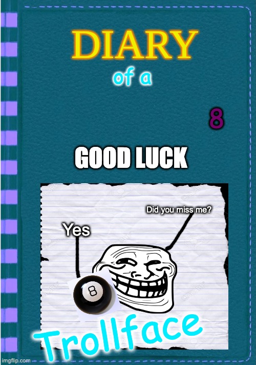 DOATF 8 | of a; 8; GOOD LUCK; Did you miss me? Yes; Trollface | image tagged in diary of a wimpy kid blank cover | made w/ Imgflip meme maker