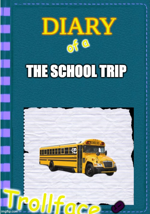 DOATF 9 | of a; THE SCHOOL TRIP; 9; Trollface | image tagged in diary of a wimpy kid blank cover | made w/ Imgflip meme maker