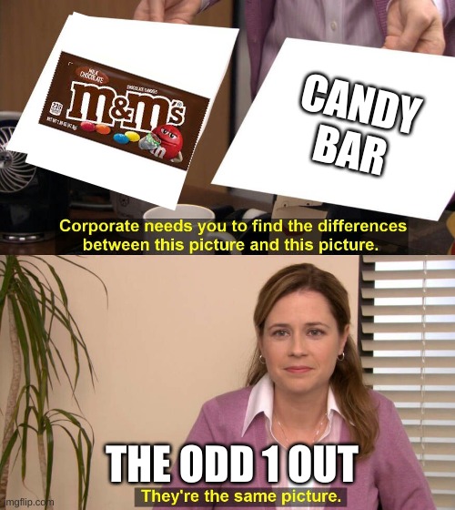 Im with him |  CANDY BAR; THE ODD 1 OUT | image tagged in they are the same picture | made w/ Imgflip meme maker
