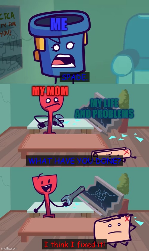 she's so stupid... | ME; MY MOM; MY LIFE AND PROBLEMS | image tagged in i think i fixed it | made w/ Imgflip meme maker