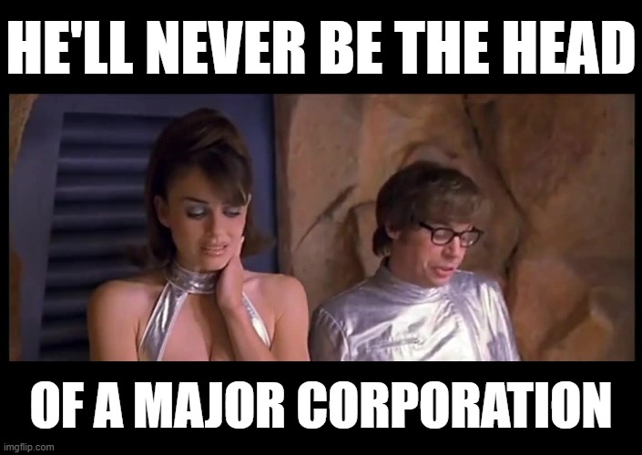 Austin Powers' Lame One-Liner | HE'LL NEVER BE THE HEAD; OF A MAJOR CORPORATION | image tagged in austin powers,lame one-liner | made w/ Imgflip meme maker