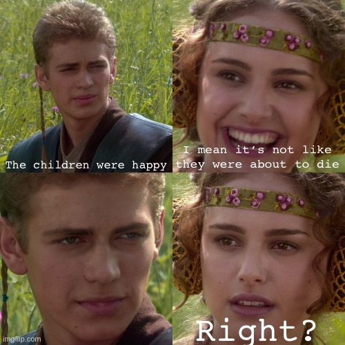 Only Star Wars fans understand | The children were happy; I mean it’s not like they were about to die; Right? | image tagged in anakin padme 4 panel | made w/ Imgflip meme maker