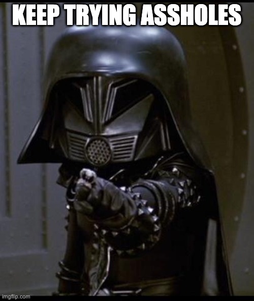 Dark helmet | KEEP TRYING ASSHOLES | image tagged in dark helmet | made w/ Imgflip meme maker