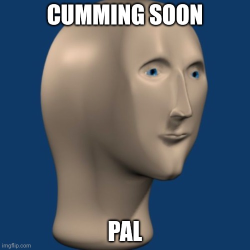 meme man | CUMMING SOON PAL | image tagged in meme man | made w/ Imgflip meme maker