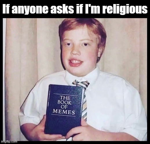 Seriously... |  If anyone asks if I'm religious | image tagged in memes,book of memes,religious,cult | made w/ Imgflip meme maker