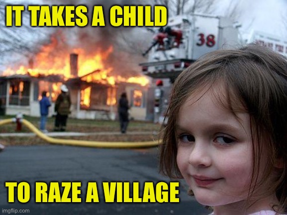 Raze ‘em Right! | IT TAKES A CHILD; TO RAZE A VILLAGE | image tagged in it takes a village to raise a child,it takes a child to raze a village | made w/ Imgflip meme maker