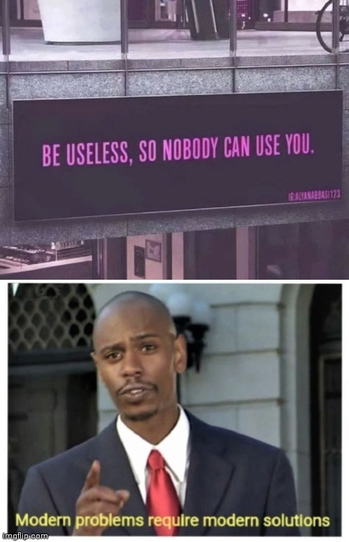 He's not wrong - | image tagged in modern problems require modern solutions,modern problems,useless,fun,funny signs | made w/ Imgflip meme maker