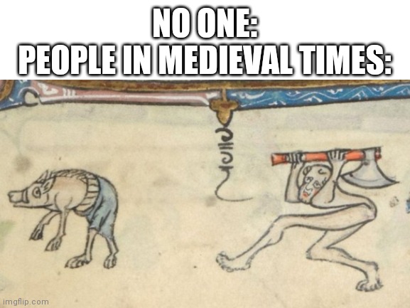 NO ONE:
PEOPLE IN MEDIEVAL TIMES: | image tagged in medieval meme,medieval memes,what,cursed image,pigs | made w/ Imgflip meme maker