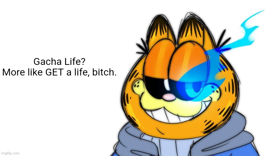 Gacha Life?
More like GET a life, bitch. | image tagged in blank white template | made w/ Imgflip meme maker