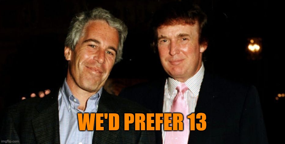 Trump Epstein | WE'D PREFER 13 | image tagged in trump epstein | made w/ Imgflip meme maker