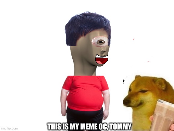 Having fun with pics and made an oc. | THIS IS MY MEME OC, TOMMY | made w/ Imgflip meme maker