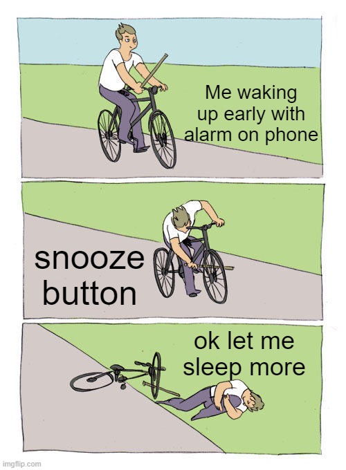 Bike Fall | Me waking up early with alarm on phone; snooze button; ok let me sleep more | image tagged in memes,bike fall | made w/ Imgflip meme maker