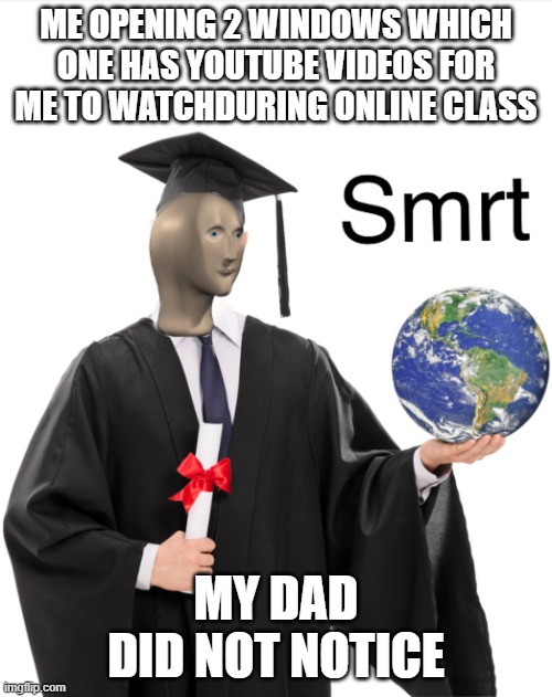 Meme man smart | ME OPENING 2 WINDOWS WHICH ONE HAS YOUTUBE VIDEOS FOR ME TO WATCHDURING ONLINE CLASS; MY DAD DID NOT NOTICE | image tagged in meme man smart | made w/ Imgflip meme maker