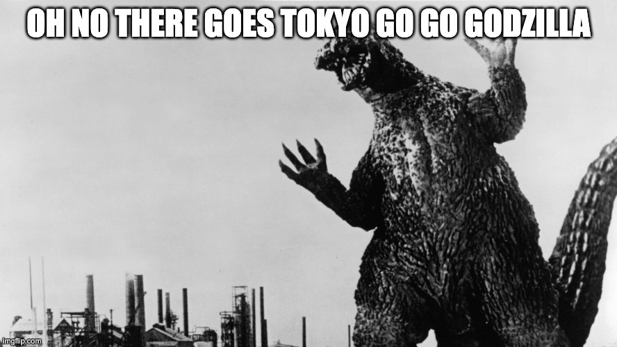 godzila | OH NO THERE GOES TOKYO GO GO GODZILLA | image tagged in godzila | made w/ Imgflip meme maker