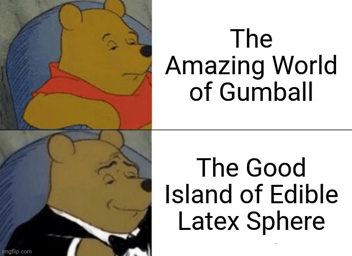 Yes | The Amazing World of Gumball; The Good Island of Edible Latex Sphere | image tagged in memes,tuxedo winnie the pooh | made w/ Imgflip meme maker