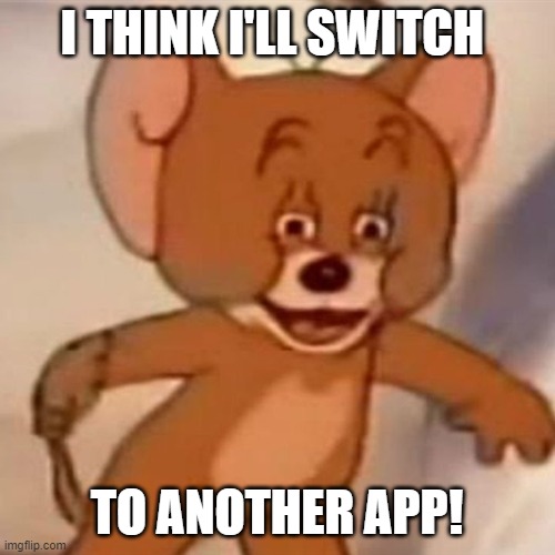 Polish Jerry | I THINK I'LL SWITCH TO ANOTHER APP! | image tagged in polish jerry | made w/ Imgflip meme maker