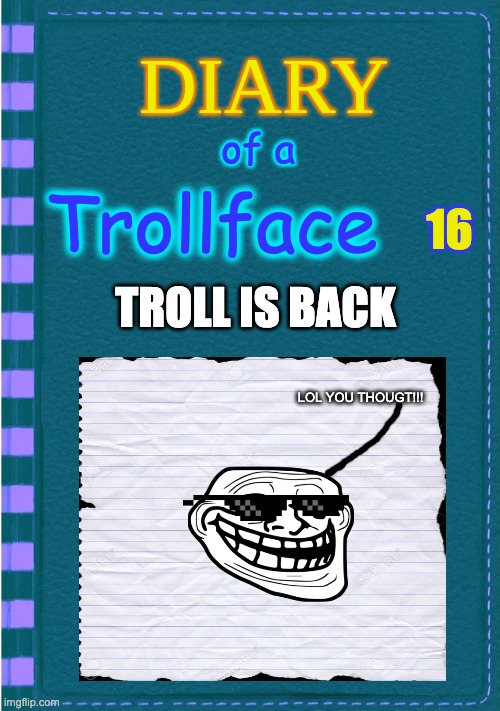 DOATF 16 | of a; 16; Trollface; TROLL IS BACK; LOL YOU THOUGT!!! | image tagged in diary of a wimpy kid blank cover | made w/ Imgflip meme maker