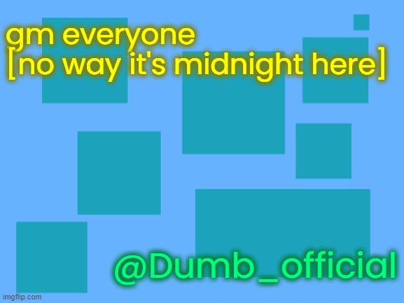 no_watemark 2 | gm everyone
[no way it's midnight here]; @Dumb_official | image tagged in no_watemark 2 | made w/ Imgflip meme maker