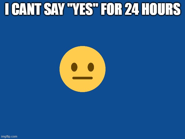 Ask away.... | I CANT SAY "YES" FOR 24 HOURS | image tagged in slate blue solid color background | made w/ Imgflip meme maker