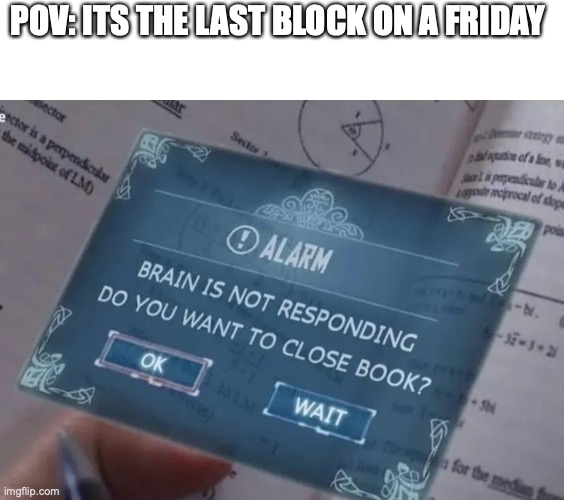 Error Bain does not compute | POV: ITS THE LAST BLOCK ON A FRIDAY | image tagged in funny,memes,fun,middle school,friday | made w/ Imgflip meme maker