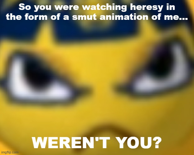 Angry ankha | So you were watching heresy in the form of a smut animation of me... WEREN'T YOU? | image tagged in ankha,ankha zone,zone,animal crossing | made w/ Imgflip meme maker