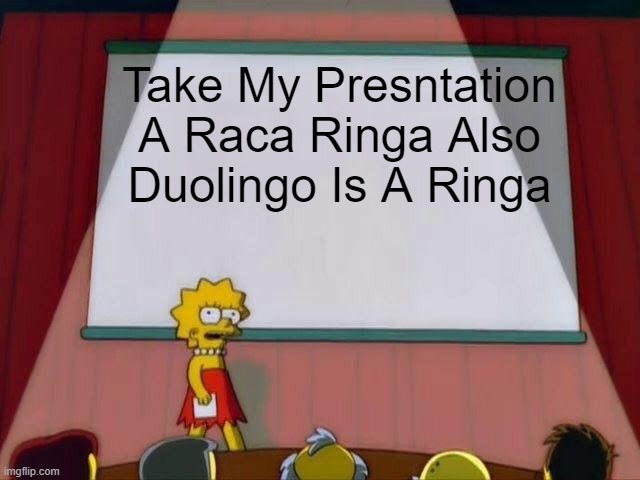 My Opinon | Take My Presntation A Raca Ringa Also Duolingo Is A Ringa | image tagged in lisa simpson's presentation | made w/ Imgflip meme maker