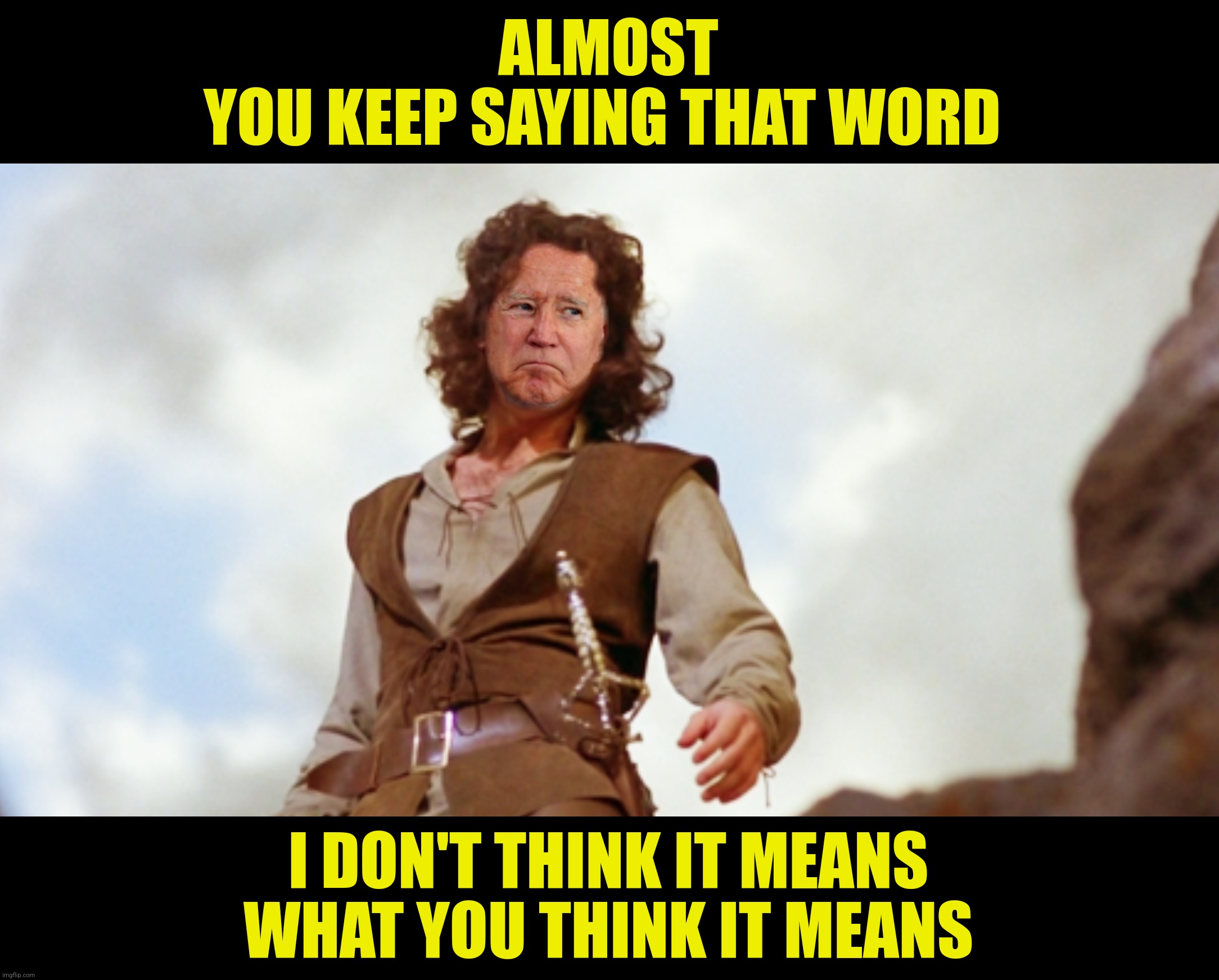 ALMOST
YOU KEEP SAYING THAT WORD I DON'T THINK IT MEANS
WHAT YOU THINK IT MEANS | made w/ Imgflip meme maker