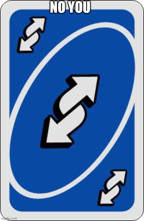 uno reverse card | NO YOU | image tagged in uno reverse card | made w/ Imgflip meme maker