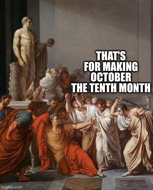 you too, Brutus? | THAT'S FOR MAKING OCTOBER THE TENTH MONTH | image tagged in you too brutus | made w/ Imgflip meme maker