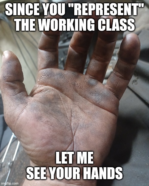 SINCE YOU "REPRESENT" THE WORKING CLASS; LET ME SEE YOUR HANDS | image tagged in communism | made w/ Imgflip meme maker