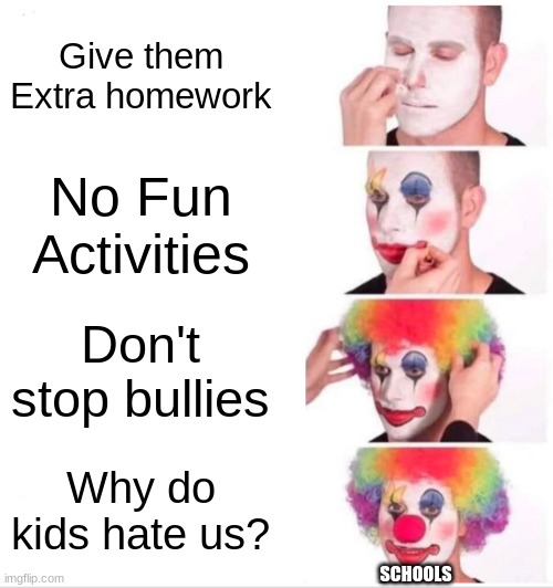 Clown Applying Makeup | Give them Extra homework; No Fun Activities; Don't stop bullies; Why do kids hate us? SCHOOLS | image tagged in memes,funny,middle school,stop reading the tags | made w/ Imgflip meme maker