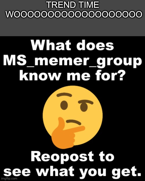 What does MS_memer_group know me for? | TREND TIME 
WOOOOOOOOOOOOOOOOOOO | image tagged in what does ms_memer_group know me for | made w/ Imgflip meme maker