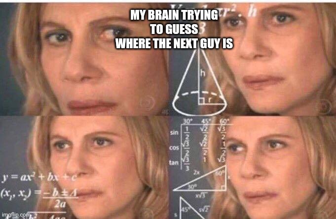 Math lady/Confused lady | MY BRAIN TRYING TO GUESS WHERE THE NEXT GUY IS | image tagged in math lady/confused lady | made w/ Imgflip meme maker