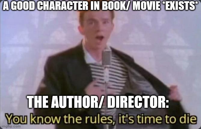 You know the rules, it's time to die |  A GOOD CHARACTER IN BOOK/ MOVIE *EXISTS*; THE AUTHOR/ DIRECTOR: | image tagged in you know the rules it's time to die | made w/ Imgflip meme maker