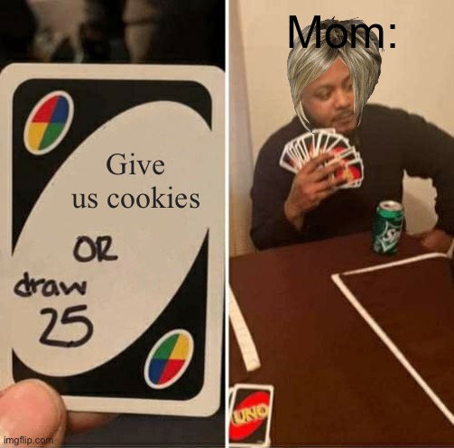 UNO Draw 25 Cards | Mom:; Give us cookies | image tagged in memes,uno draw 25 cards,your mom | made w/ Imgflip meme maker