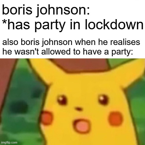 when you break your own rules | boris johnson: *has party in lockdown; also boris johnson when he realises he wasn't allowed to have a party: | image tagged in memes,surprised pikachu,boris johnson,uk | made w/ Imgflip meme maker