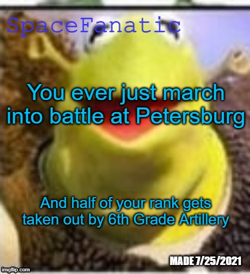 Ye Olde Announcements | You ever just march into battle at Petersburg; And half of your rank gets taken out by 6th Grade Artillery | image tagged in spacefanatic announcement temp | made w/ Imgflip meme maker