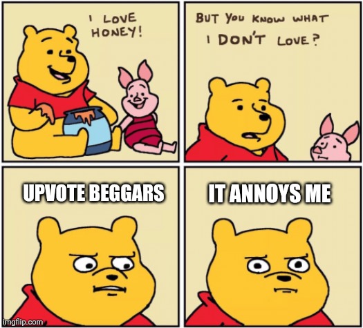 upset pooh | UPVOTE BEGGARS; IT ANNOYS ME | image tagged in upset pooh | made w/ Imgflip meme maker