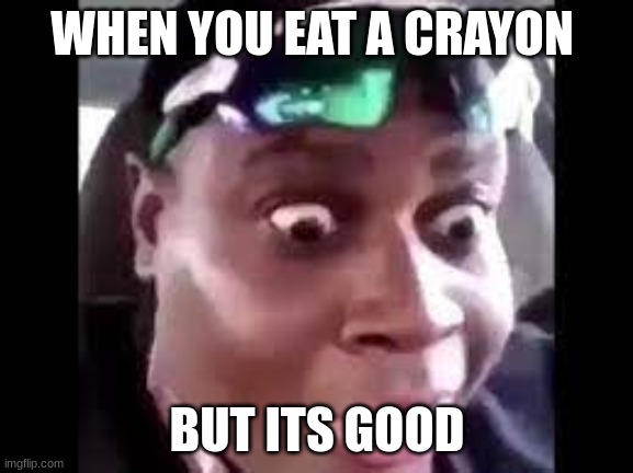 WHEN YOU EAT A CRAYON; BUT ITS GOOD | image tagged in crayons,funny memes | made w/ Imgflip meme maker