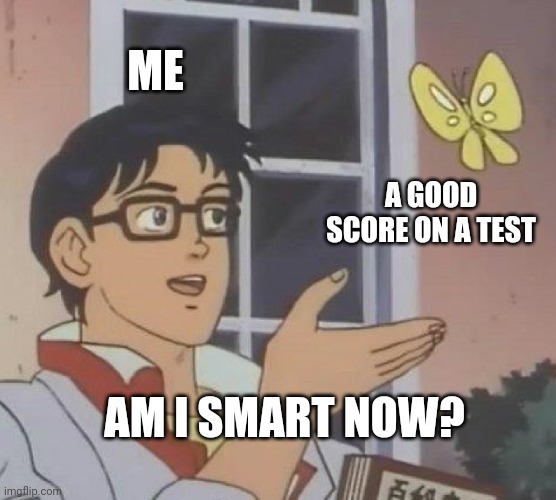 Is This A Pigeon | ME; A GOOD SCORE ON A TEST; AM I SMART NOW? | image tagged in memes,is this a pigeon | made w/ Imgflip meme maker