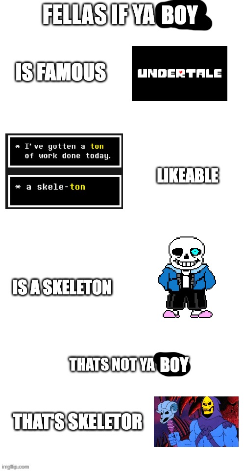 fellas if your girl | BOY; IS FAMOUS; LIKEABLE; IS A SKELETON; BOY; THAT'S SKELETOR | image tagged in fellas if your girl,memes | made w/ Imgflip meme maker
