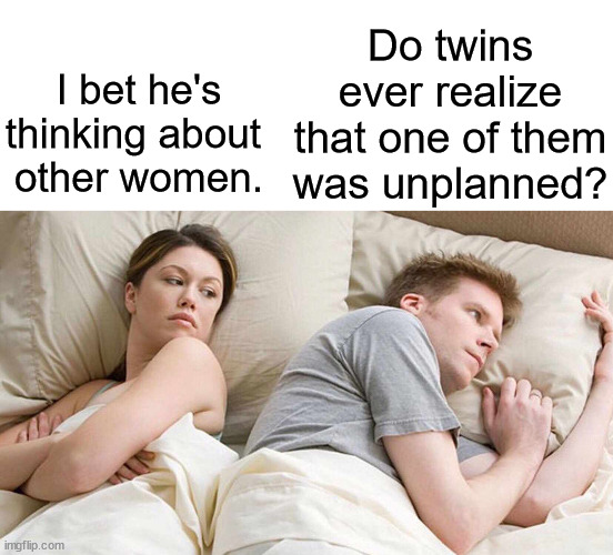 Do twins ever realize that one of them was unplanned? I bet he's thinking about 
other women. | image tagged in blank white template,memes,i bet he's thinking about other women | made w/ Imgflip meme maker