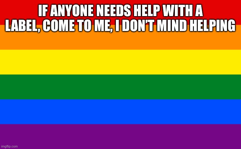 Pride flag | IF ANYONE NEEDS HELP WITH A LABEL, COME TO ME, I DON’T MIND HELPING | image tagged in pride flag | made w/ Imgflip meme maker