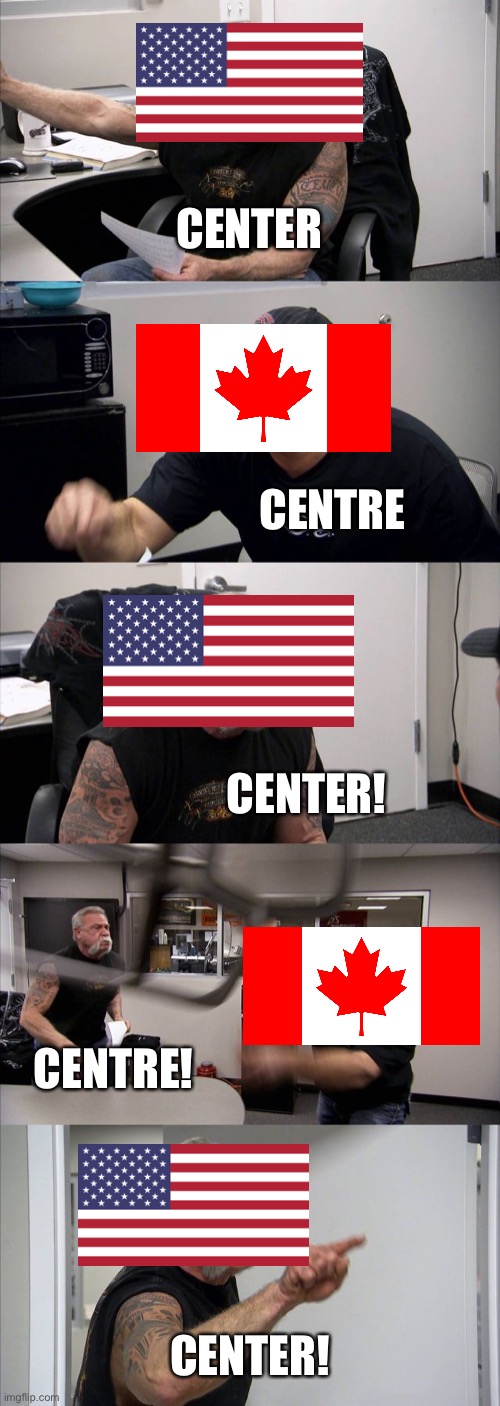 Center vs Centre | CENTER; CENTRE; CENTER! CENTRE! CENTER! | image tagged in memes,american chopper argument,usa,canada | made w/ Imgflip meme maker