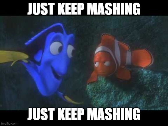 Just Keep Swimming | JUST KEEP MASHING JUST KEEP MASHING | image tagged in just keep swimming | made w/ Imgflip meme maker
