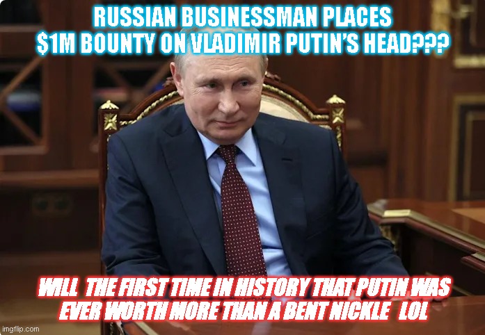 Vladimir | RUSSIAN BUSINESSMAN PLACES $1M BOUNTY ON VLADIMIR PUTIN’S HEAD??? WILL  THE FIRST TIME IN HISTORY THAT PUTIN WAS
EVER WORTH MORE THAN A BENT NICKLE   LOL | image tagged in ukrainian lives matter | made w/ Imgflip meme maker