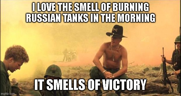 I love the smell of napalm in the morning | I LOVE THE SMELL OF BURNING RUSSIAN TANKS IN THE MORNING; IT SMELLS OF VICTORY | image tagged in i love the smell of napalm in the morning | made w/ Imgflip meme maker