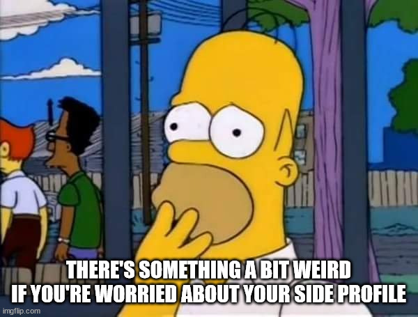 homer worried wallet | THERE'S SOMETHING A BIT WEIRD
IF YOU'RE WORRIED ABOUT YOUR SIDE PROFILE | image tagged in homer worried wallet | made w/ Imgflip meme maker
