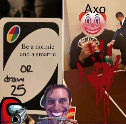 UNO Draw 25 Cards Meme | Axo; Be a normie and a smartie | image tagged in memes,uno draw 25 cards | made w/ Imgflip meme maker
