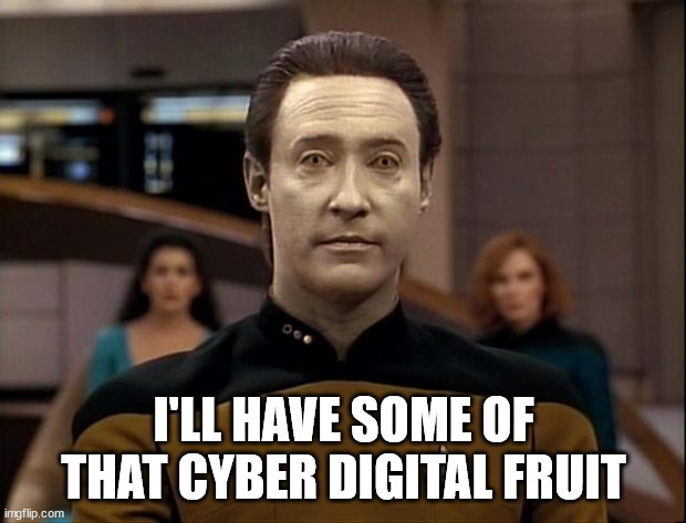 Star trek data | I'LL HAVE SOME OF THAT CYBER DIGITAL FRUIT | image tagged in star trek data | made w/ Imgflip meme maker